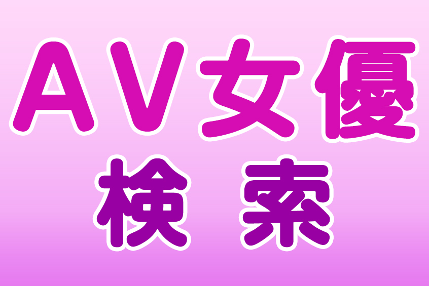 AV女優データ検索 名前、バスト、カップ(CUP)、身長、ヒップ、ウェスト