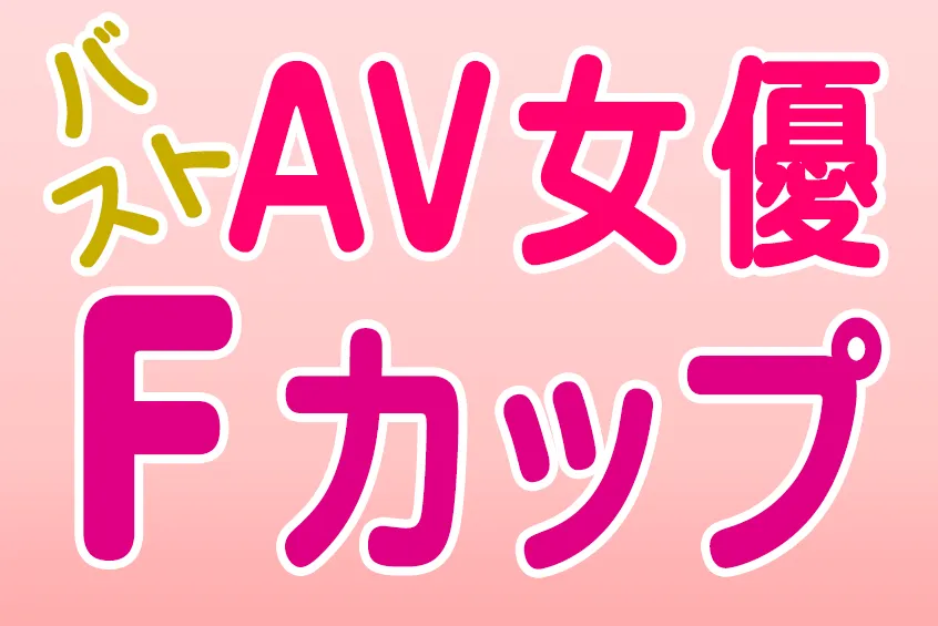 AV女優 バスト Fカップ(CUP) 890人!! 美少女 おすすめエロ動画 (15)