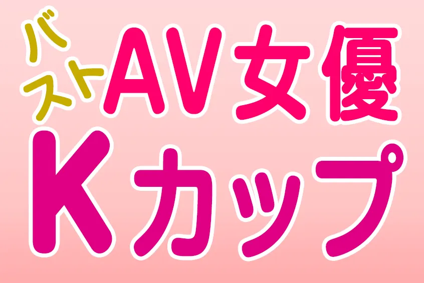 AV女優 バスト Kカップ(CUP) 46人!! 巨乳・爆乳・美乳 おすすめエロ動画 (3)