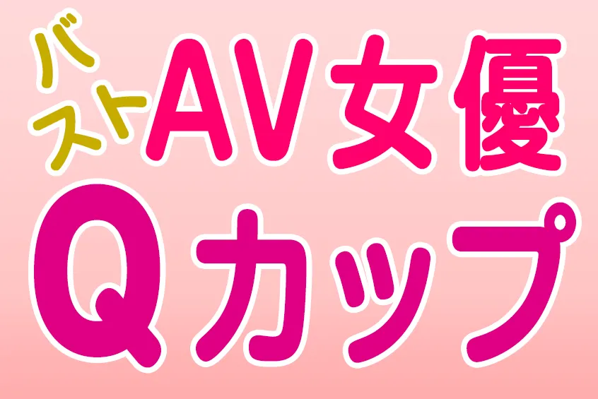 AV女優 バスト Qカップ(CUP) 巨乳・爆乳・美乳 おすすめエロ動画